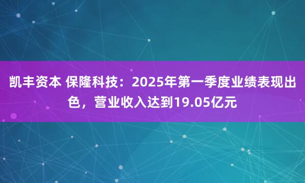 凯丰资本 保隆科技：2025年第一季度业绩表现出色，营业收入达到19.05亿元