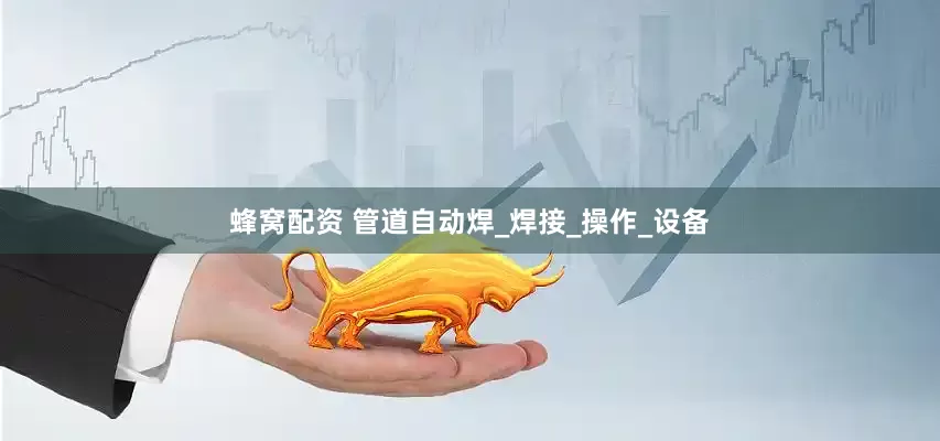 蜂窝配资 管道自动焊_焊接_操作_设备
