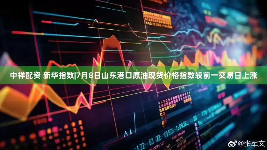 中祥配资 新华指数|7月8日山东港口原油现货价格指数较前一交易日上涨