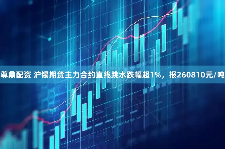 尊鼎配资 沪锡期货主力合约直线跳水跌幅超1%，报260810元/吨