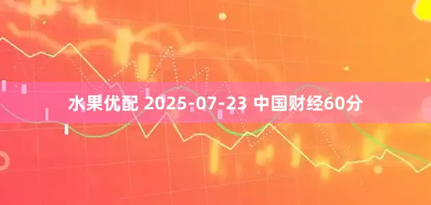 水果优配 2025-07-23 中国财经60分
