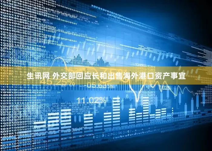 生讯网 外交部回应长和出售海外港口资产事宜