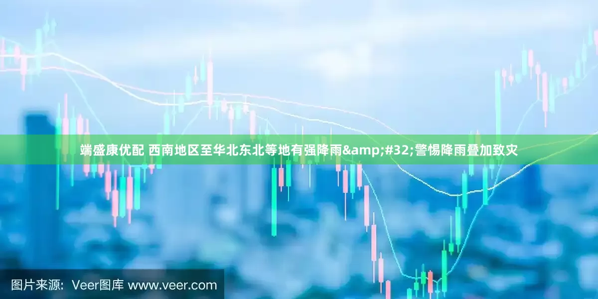 端盛康优配 西南地区至华北东北等地有强降雨&#32;警惕降雨叠加致灾