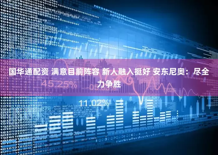 国华通配资 满意目前阵容 新人融入挺好 安东尼奥：尽全力争胜
