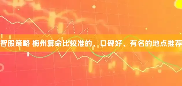智股策略 梅州算命比较准的、口碑好、有名的地点推荐