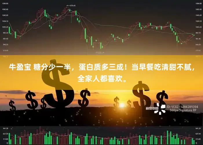 牛盈宝 糖分少一半，蛋白质多三成！当早餐吃清甜不腻，全家人都喜欢。