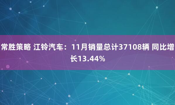 常胜策略 江铃汽车：11月销量总计37108辆 同比增长13.44%
