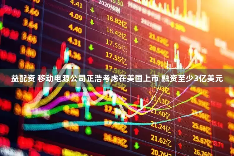 益配资 移动电源公司正浩考虑在美国上市 融资至少3亿美元