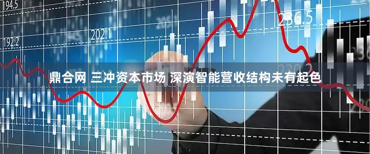 鼎合网 三冲资本市场 深演智能营收结构未有起色